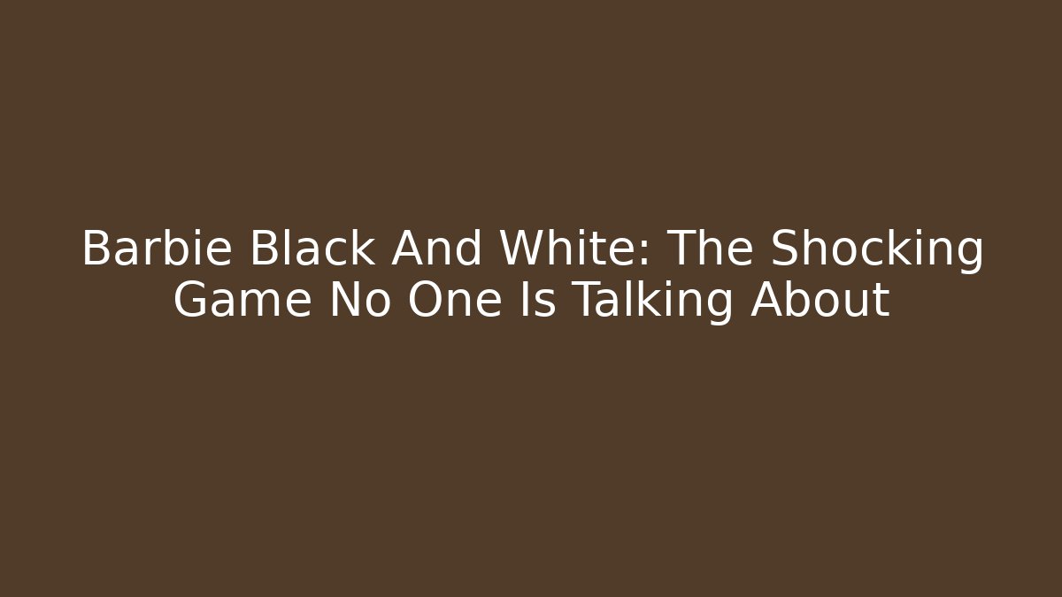 Barbie Black And White: The Shocking Game No One Is Talking About
