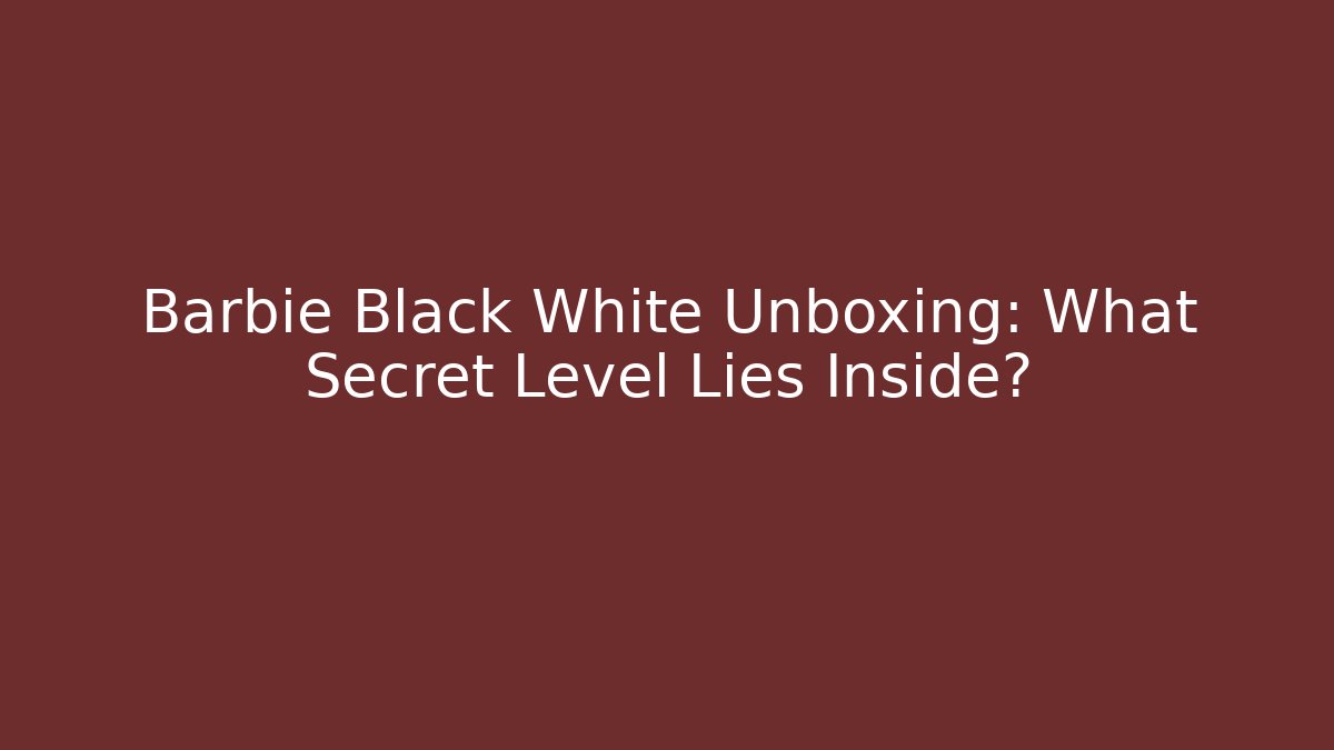 Barbie Black White Unboxing: What Secret Level Lies Inside?