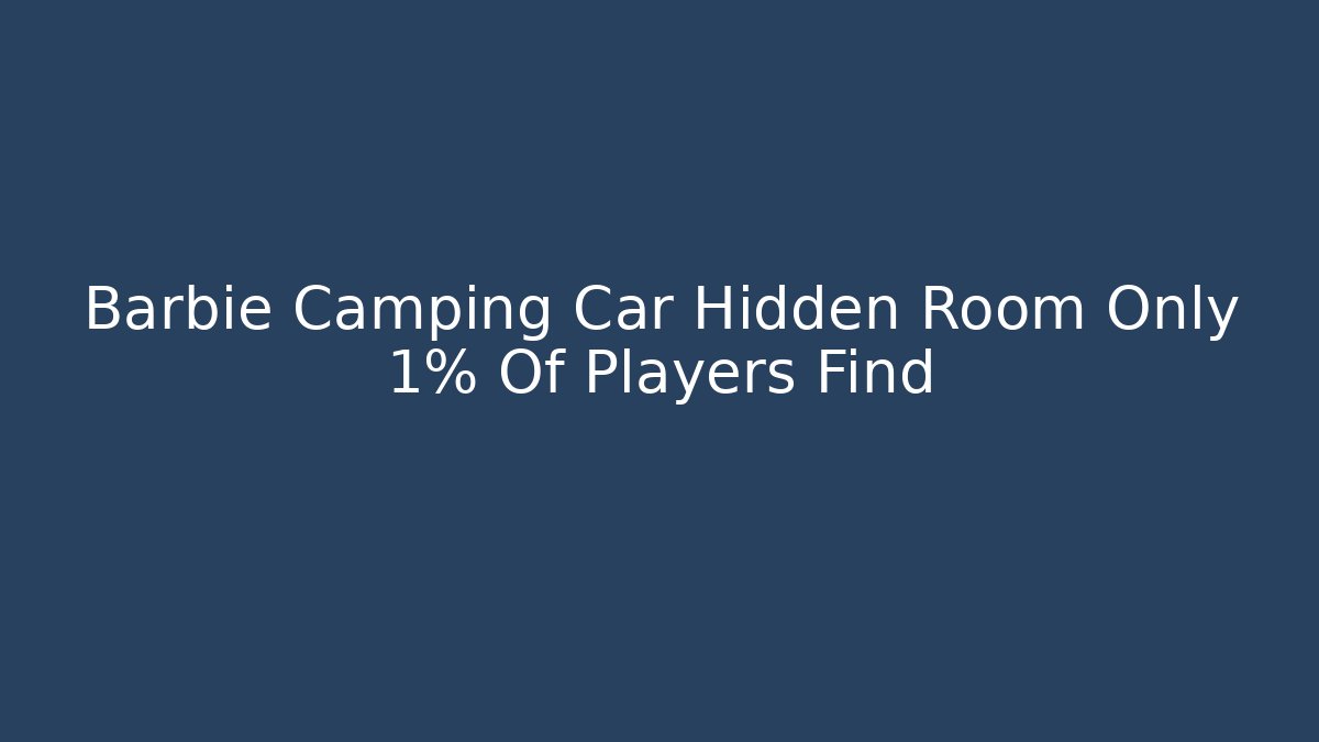 Barbie Camping Car Hidden Room Only 1% Of Players Find