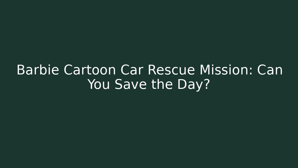 Barbie Cartoon Car Rescue Mission: Can You Save the Day?