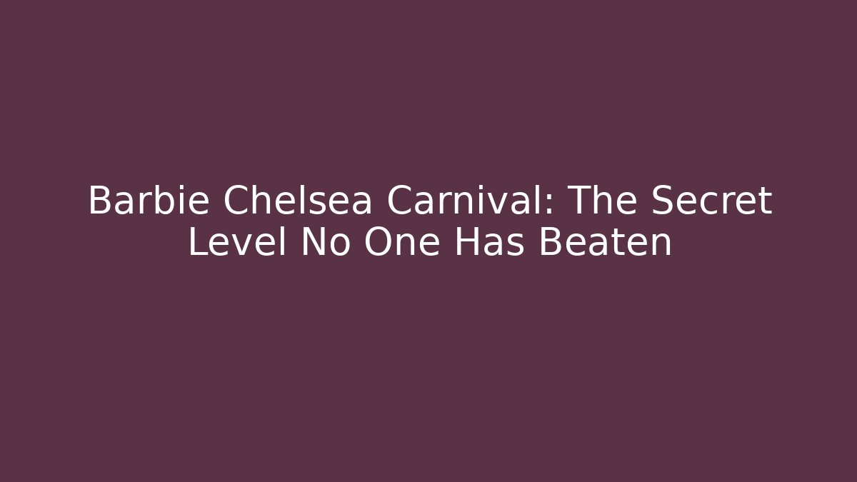 Barbie Chelsea Carnival: The Secret Level No One Has Beaten