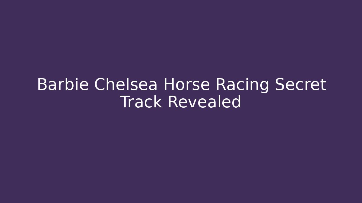 Barbie Chelsea Horse Racing Secret Track Revealed