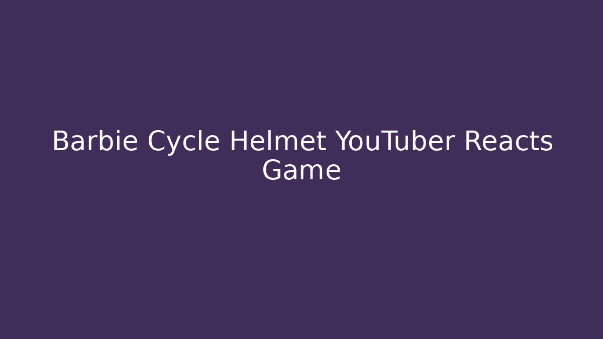 Barbie Cycle Helmet YouTuber Reacts Game