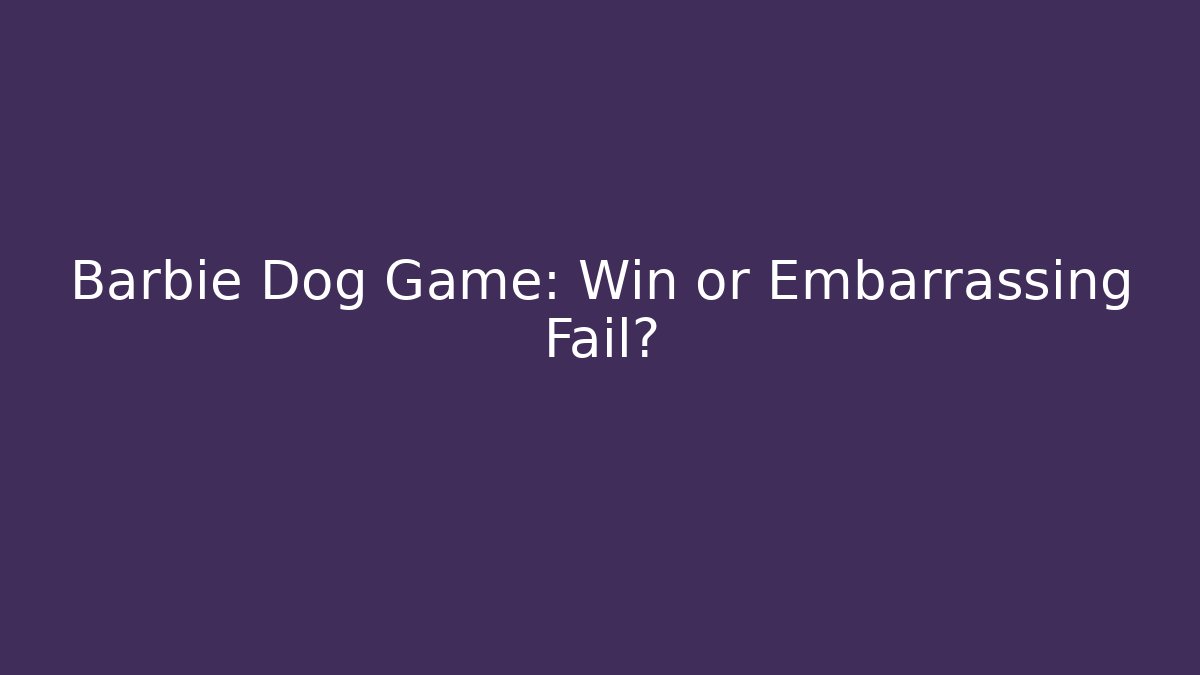 Barbie Dog Game: Win or Embarrassing Fail?