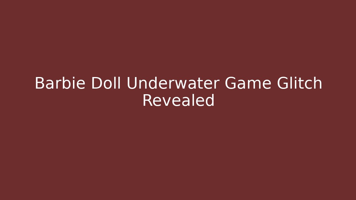 Barbie Doll Underwater Game Glitch Revealed