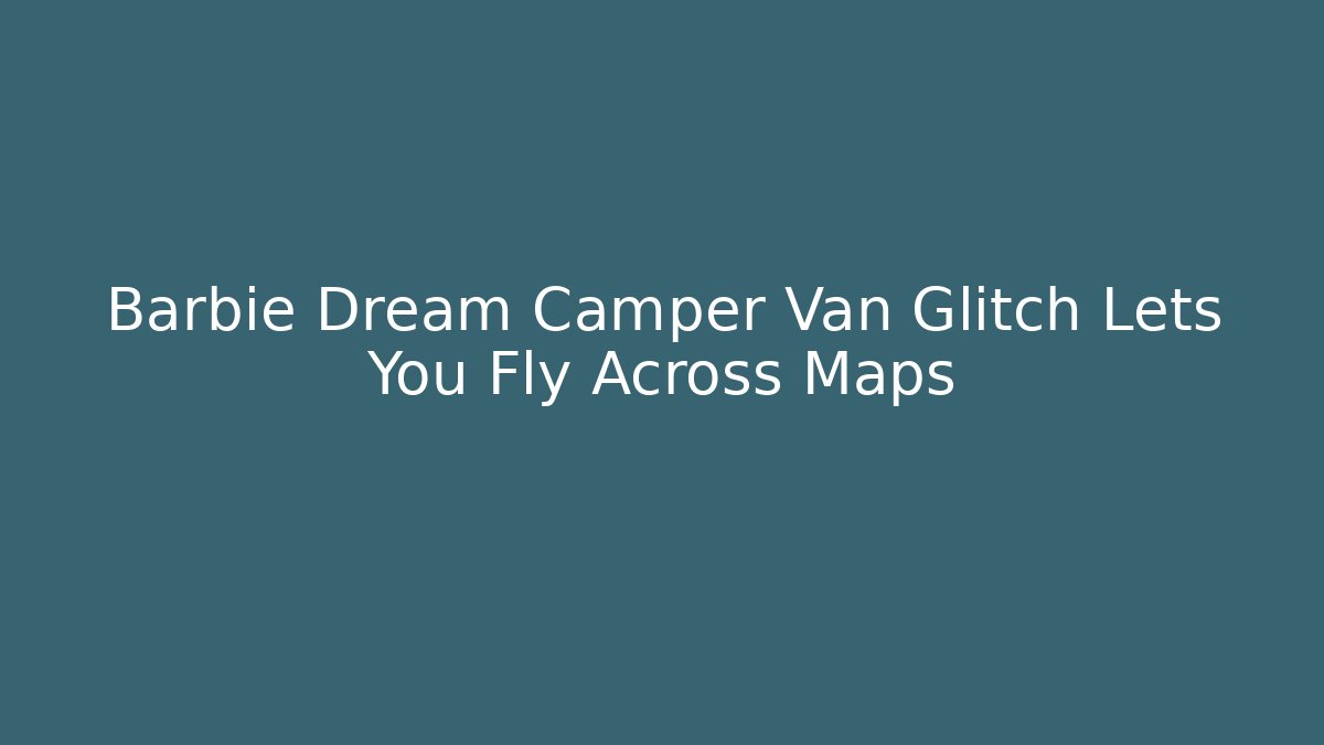 Barbie Dream Camper Van Glitch Lets You Fly Across Maps