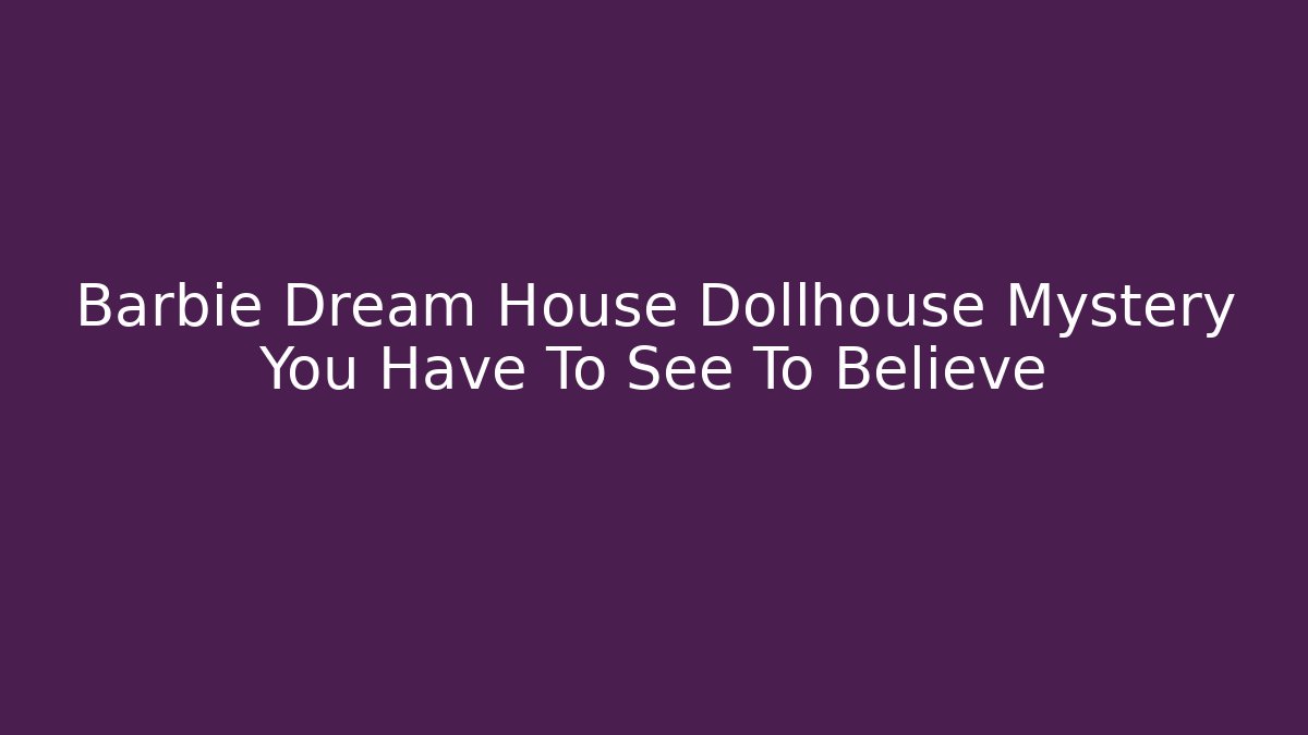 Barbie Dream House Dollhouse Mystery You Have To See To Believe