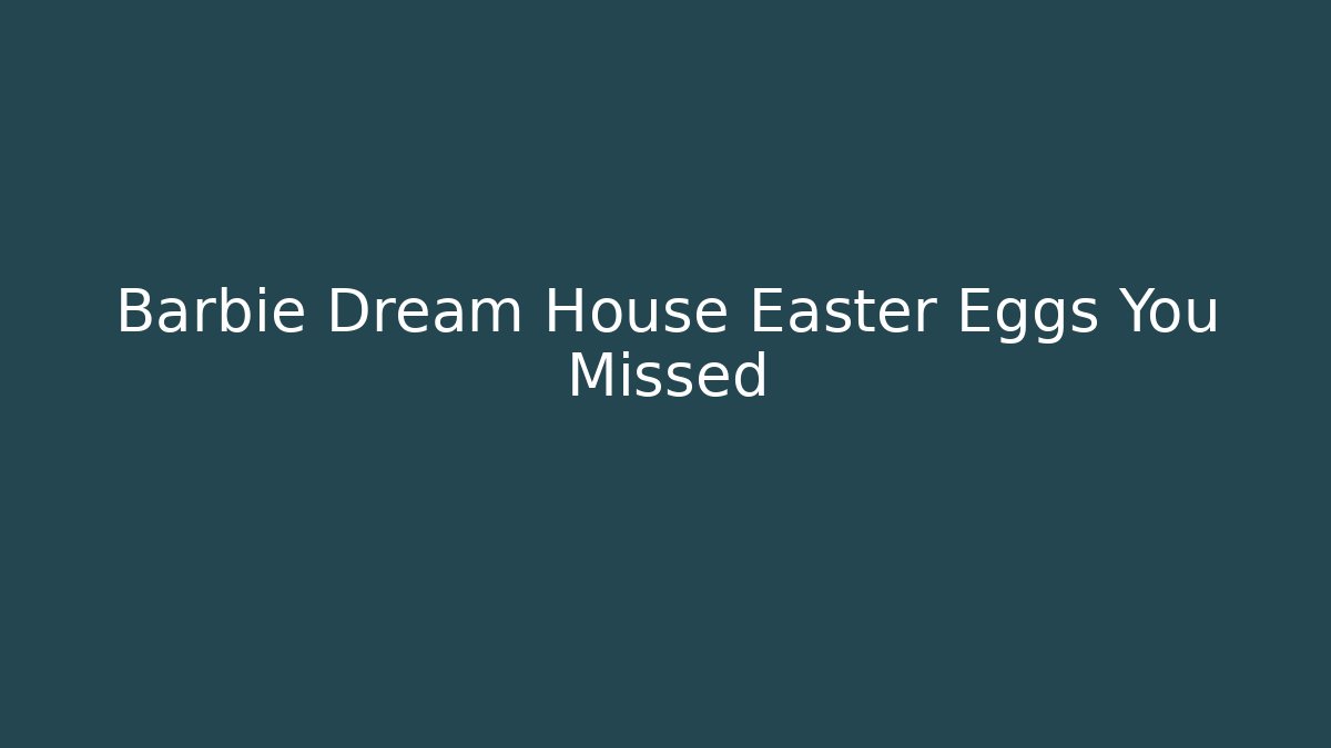 Barbie Dream House Easter Eggs You Missed