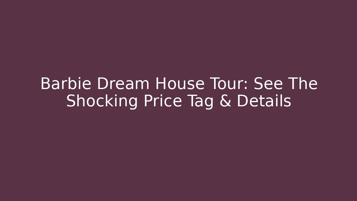 Barbie Dream House Tour: See The Shocking Price Tag & Details