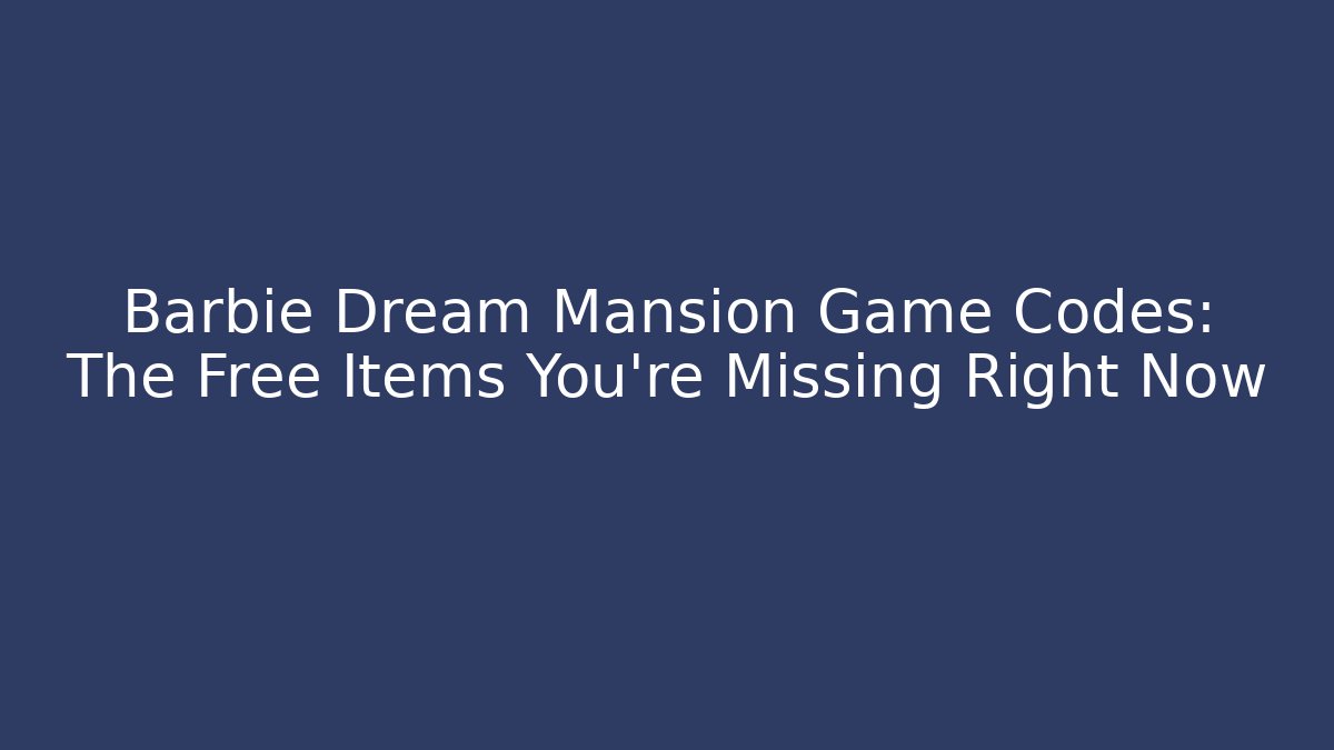 Barbie Dream Mansion Game Codes: The Free Items You’re Missing Right Now