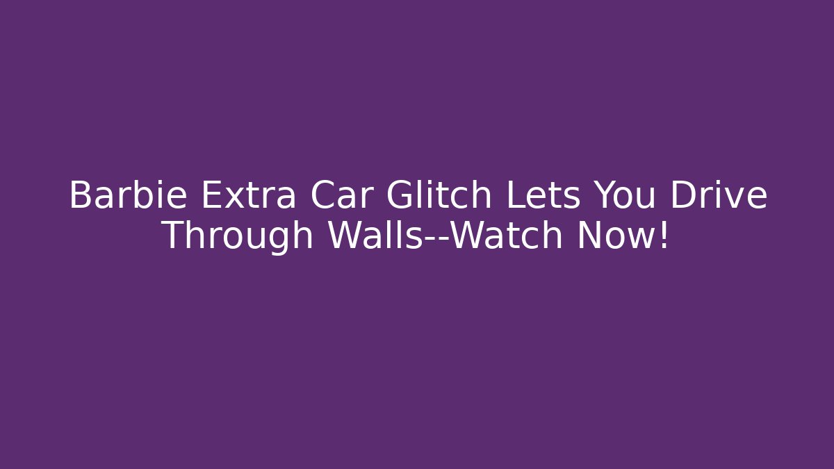 Barbie Extra Car Glitch Lets You Drive Through Walls—Watch Now!