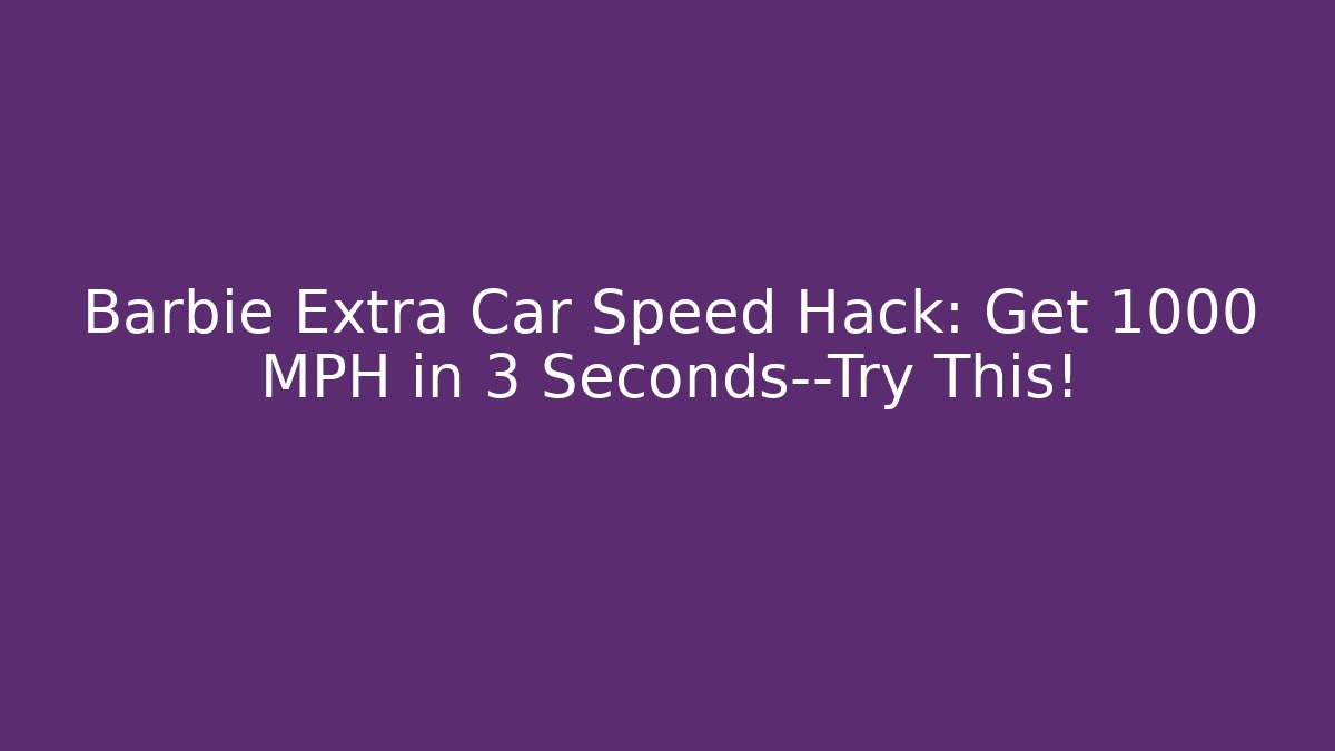 Barbie Extra Car Speed Hack: Get 1000 MPH in 3 Seconds—Try This!