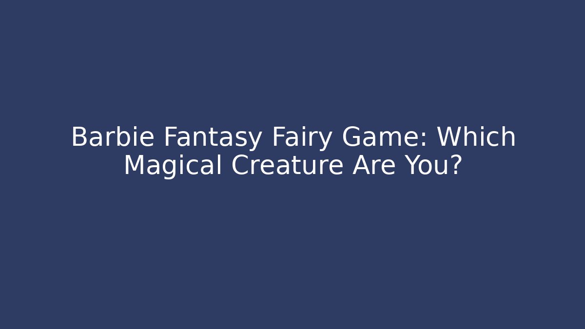 Barbie Fantasy Fairy Game: Which Magical Creature Are You?