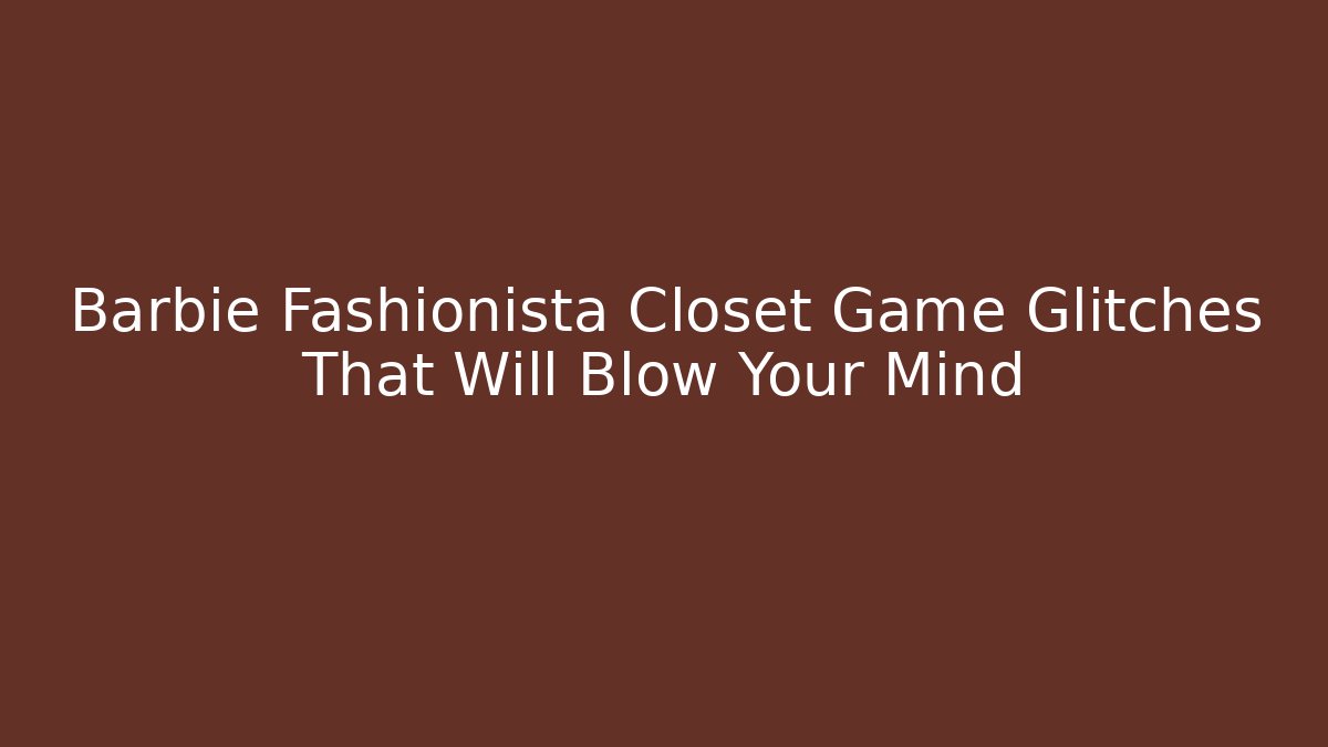 Barbie Fashionista Closet Game Glitches That Will Blow Your Mind