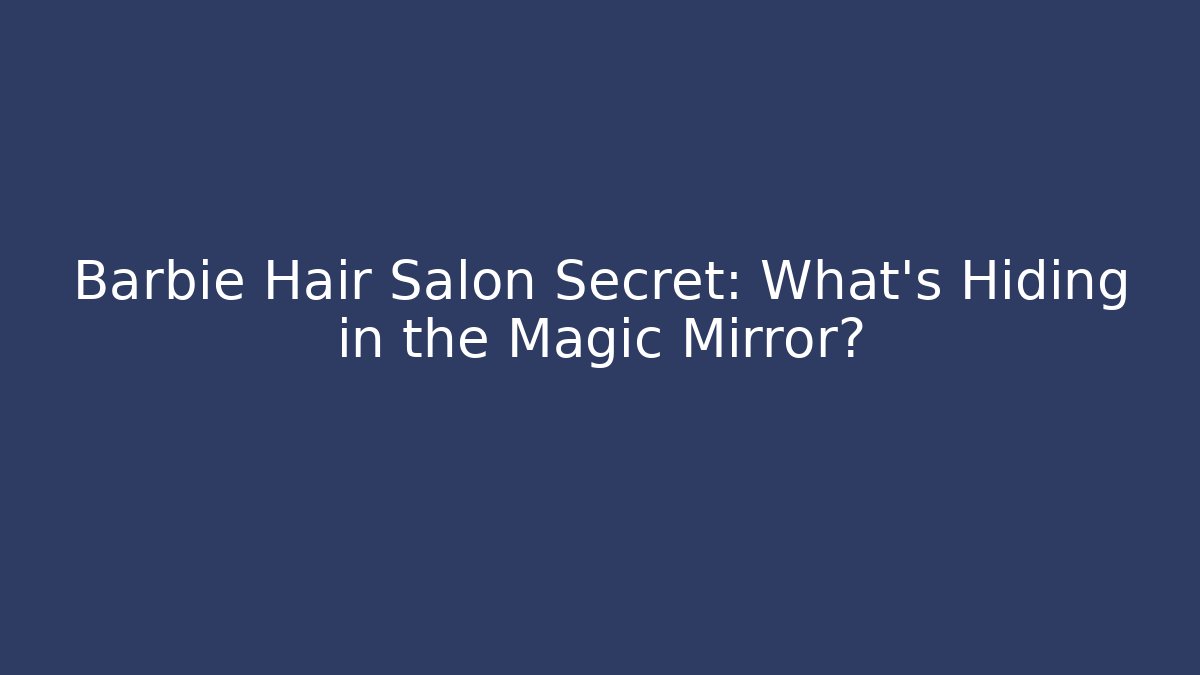 Barbie Hair Salon Secret: What’s Hiding in the Magic Mirror?