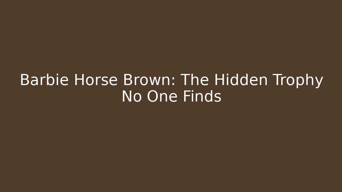 Barbie Horse Brown: The Hidden Trophy No One Finds