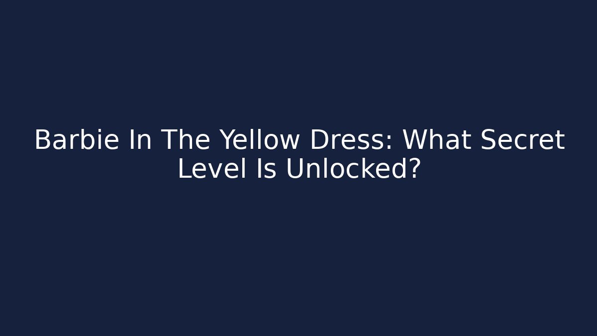 Barbie In The Yellow Dress: What Secret Level Is Unlocked? - Método de Aprovação