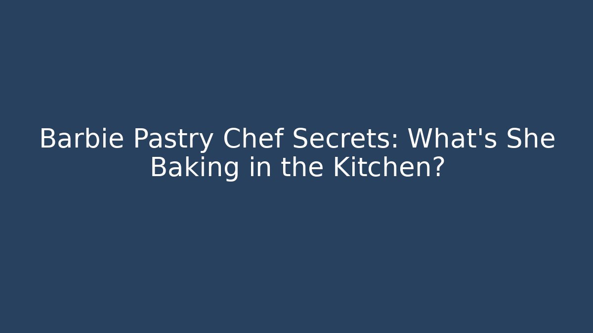 Barbie Pastry Chef Secrets: What's She Baking in the Kitchen?