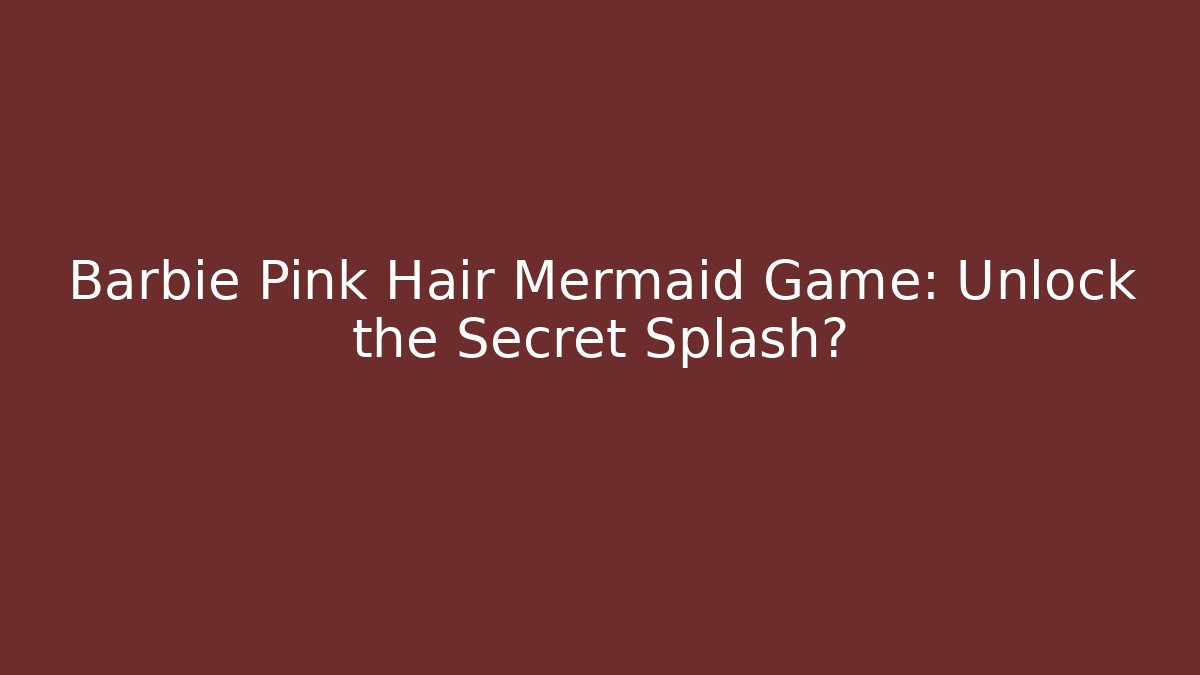 Barbie Pink Hair Mermaid Game: Unlock the Secret Splash?