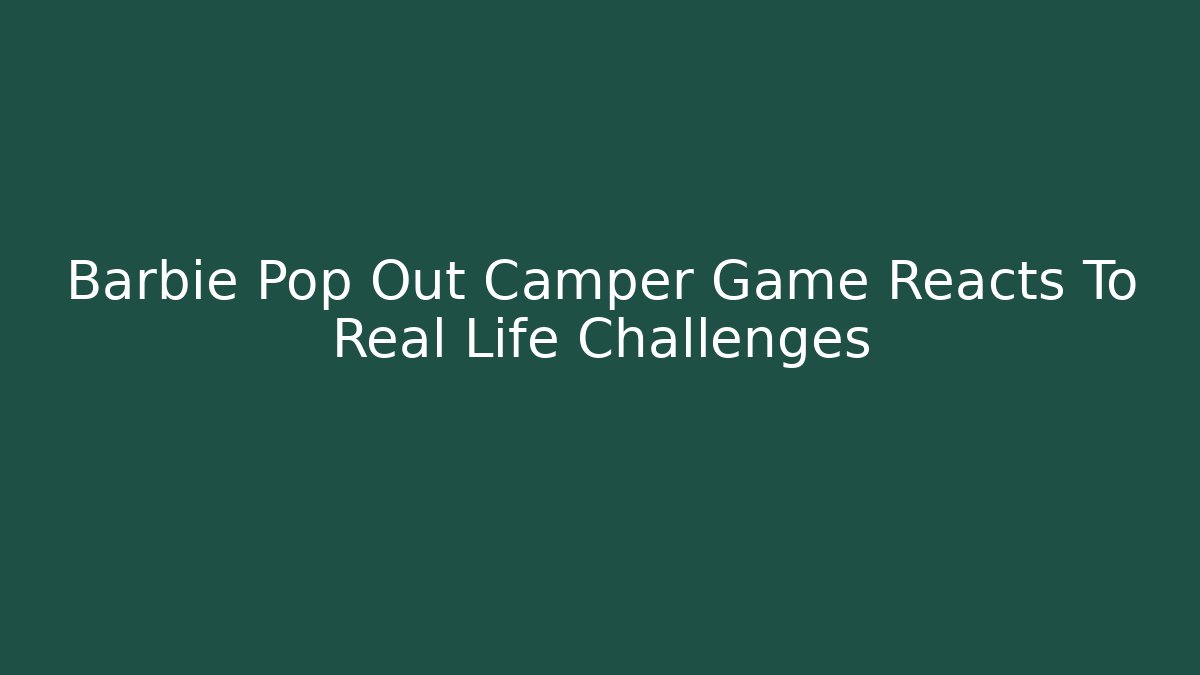 Barbie Pop Out Camper Game Reacts To Real Life Challenges