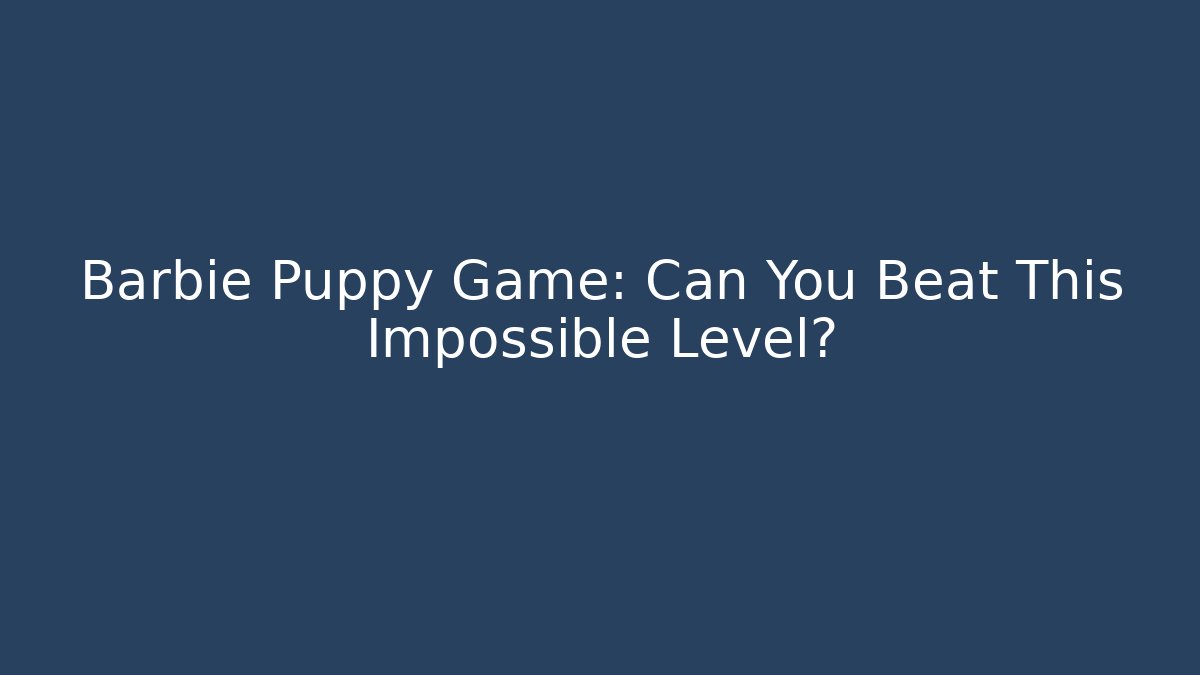 Barbie Puppy Game: Can You Beat This Impossible Level?