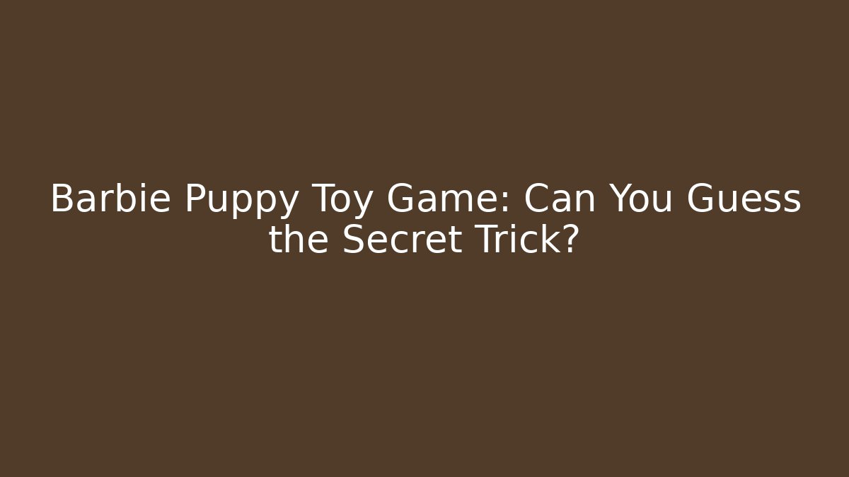 Barbie Puppy Toy Game: Can You Guess the Secret Trick?