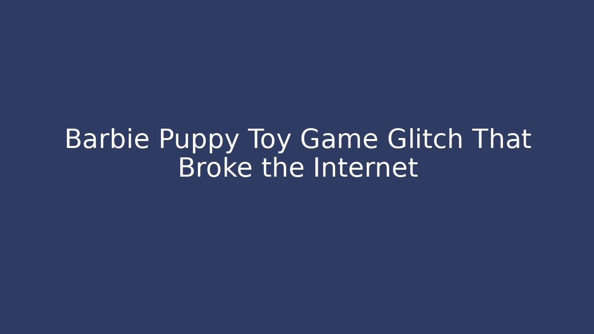 Barbie Puppy Toy Game Glitch That Broke the Internet