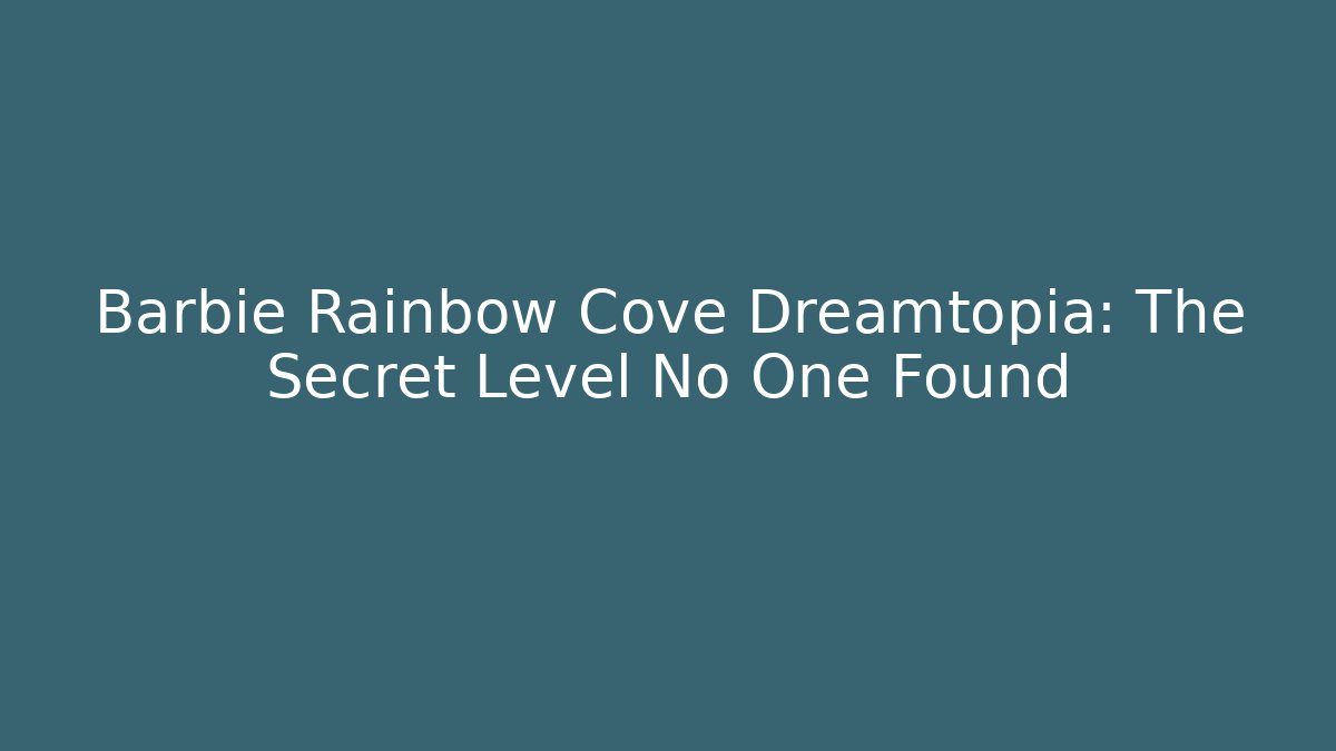 Barbie Rainbow Cove Dreamtopia: The Secret Level No One Found