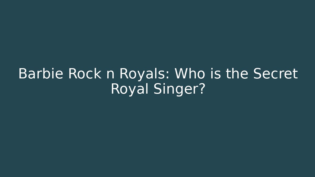 Barbie Rock n Royals: Who is the Secret Royal Singer?