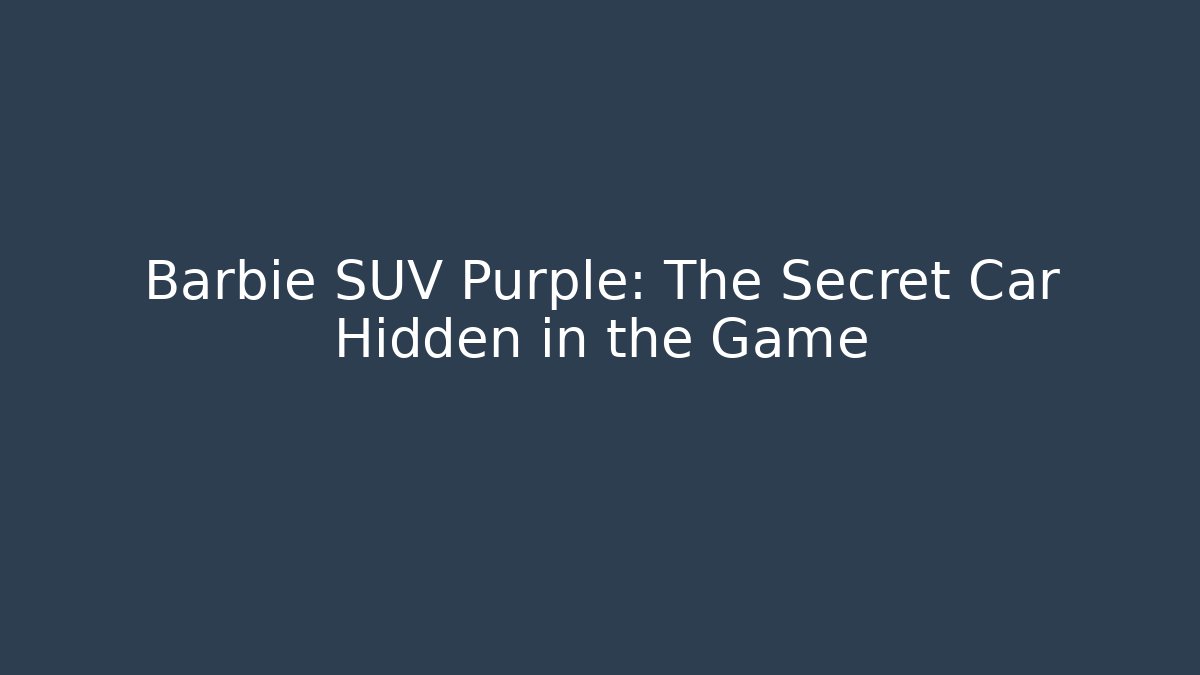 Barbie SUV Purple: The Secret Car Hidden in the Game