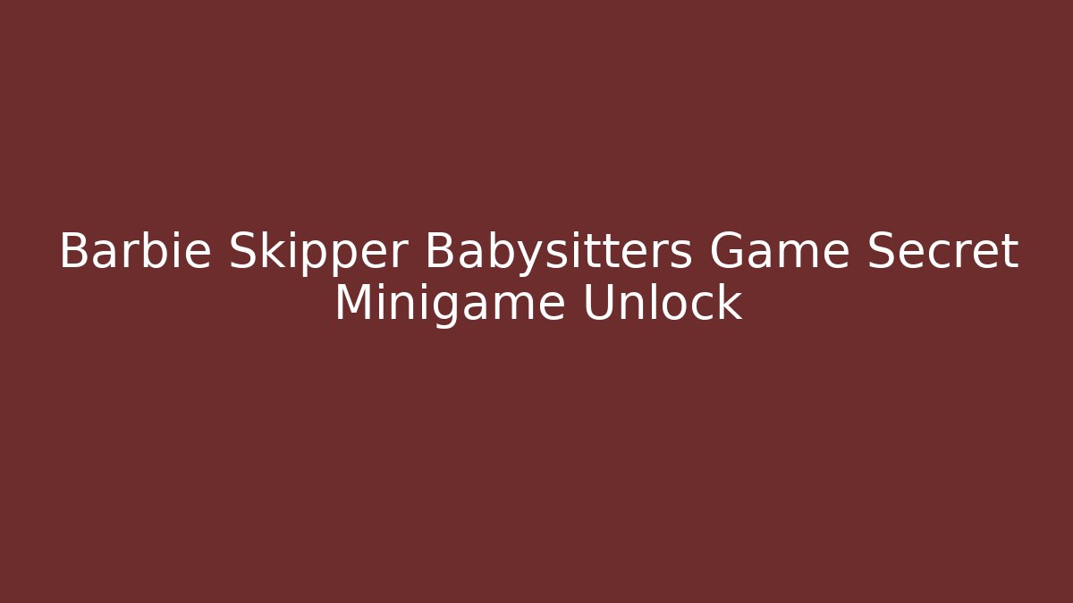 Barbie Skipper Babysitters Game Secret Minigame Unlock