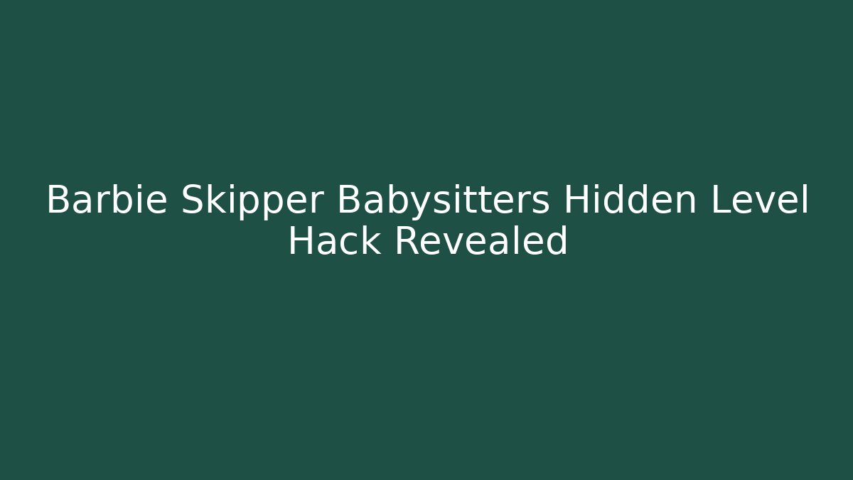 Barbie Skipper Babysitters Hidden Level Hack Revealed - Método de Aprovação