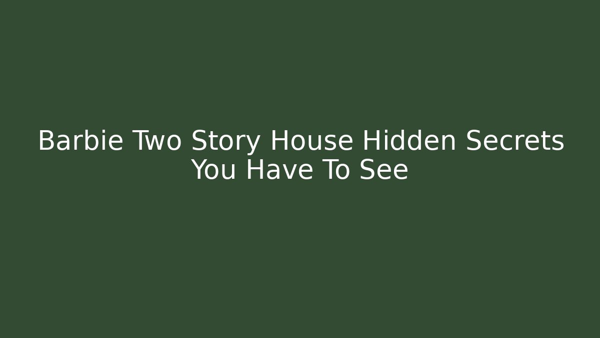 Barbie Two Story House Hidden Secrets You Have To See
