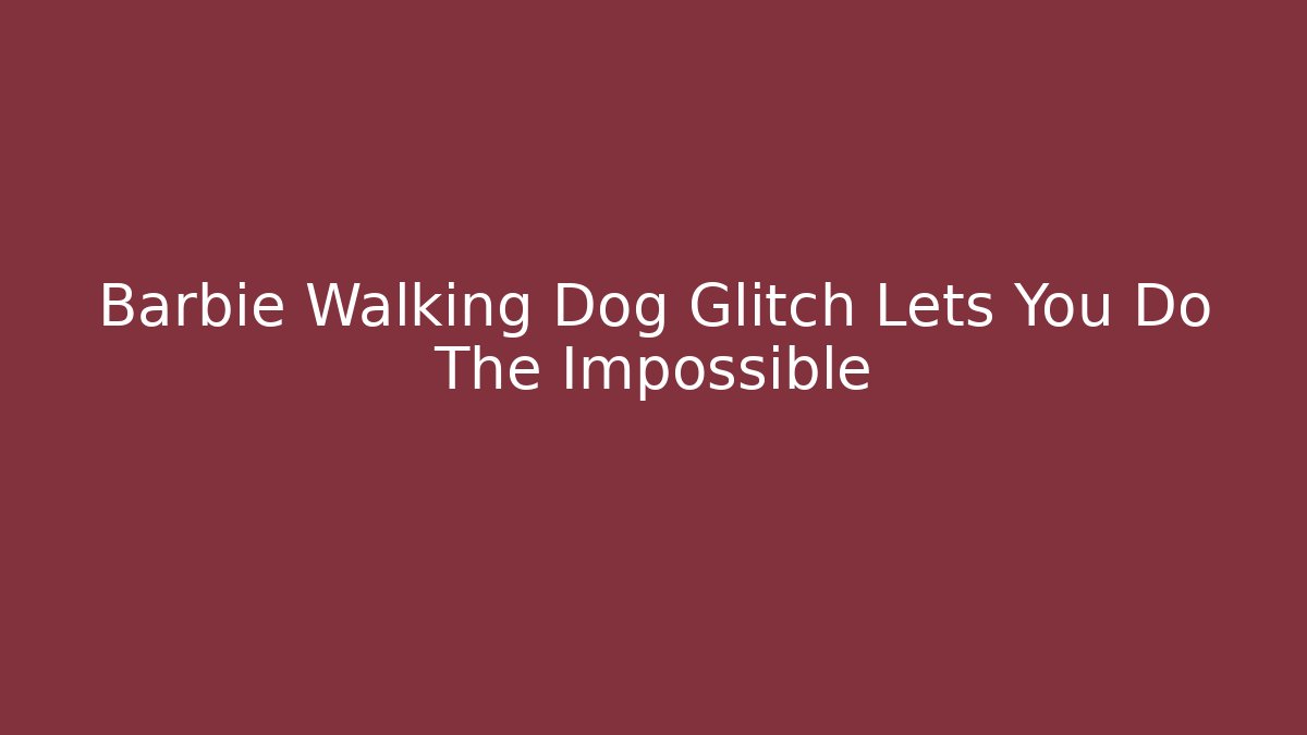 Barbie Walking Dog Glitch Lets You Do The Impossible - Método de Aprovação