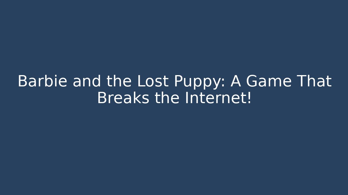 Barbie and the Lost Puppy: A Game That Breaks the Internet! - Método de Aprovação
