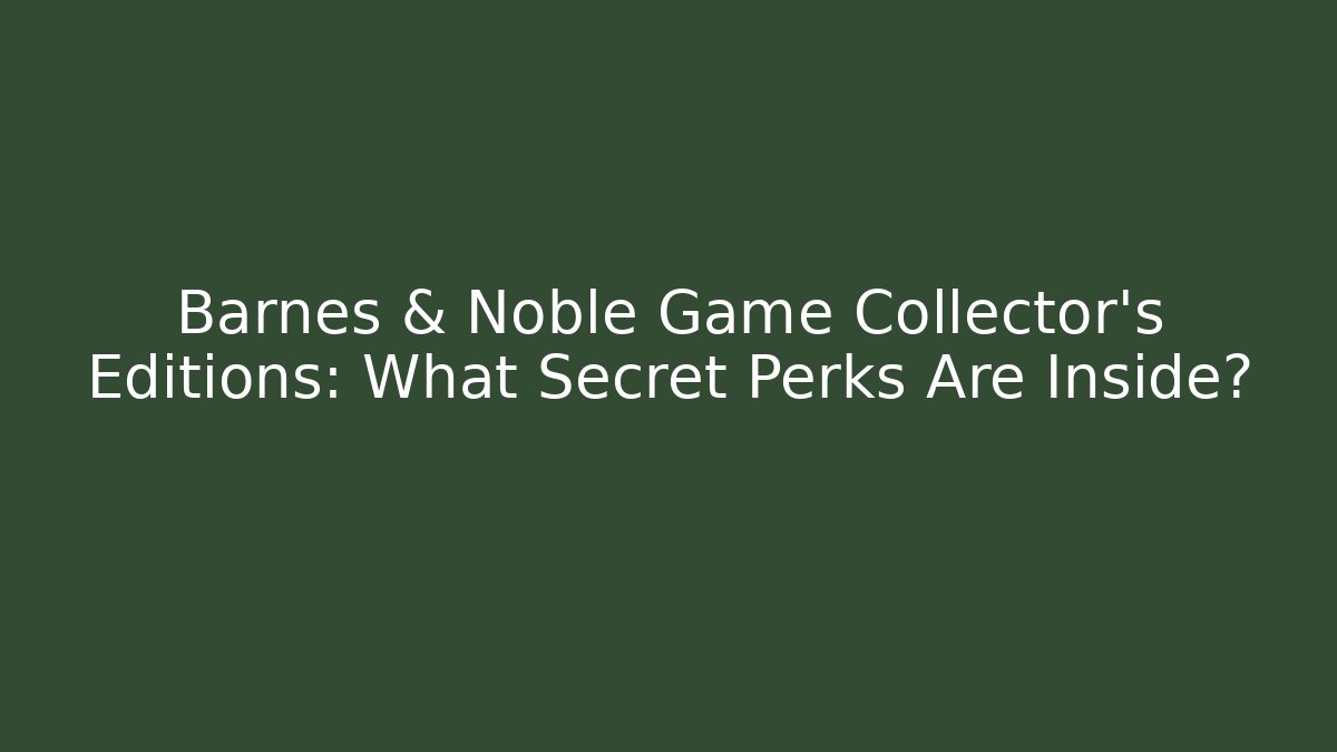 Barnes & Noble Game Collector's Editions: What Secret Perks Are Inside?