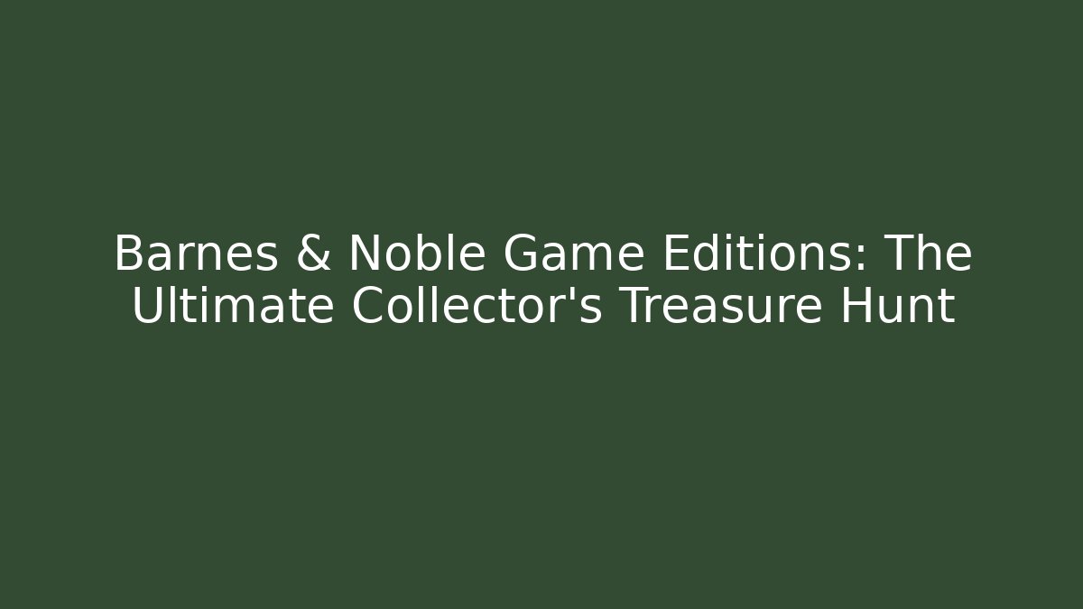 Barnes & Noble Game Editions: The Ultimate Collector's Treasure Hunt