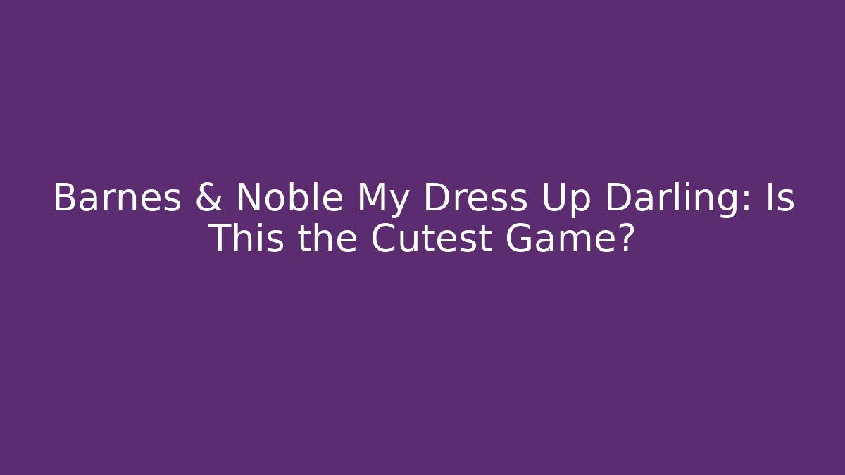 Barnes & Noble My Dress Up Darling: Is This the Cutest Game?