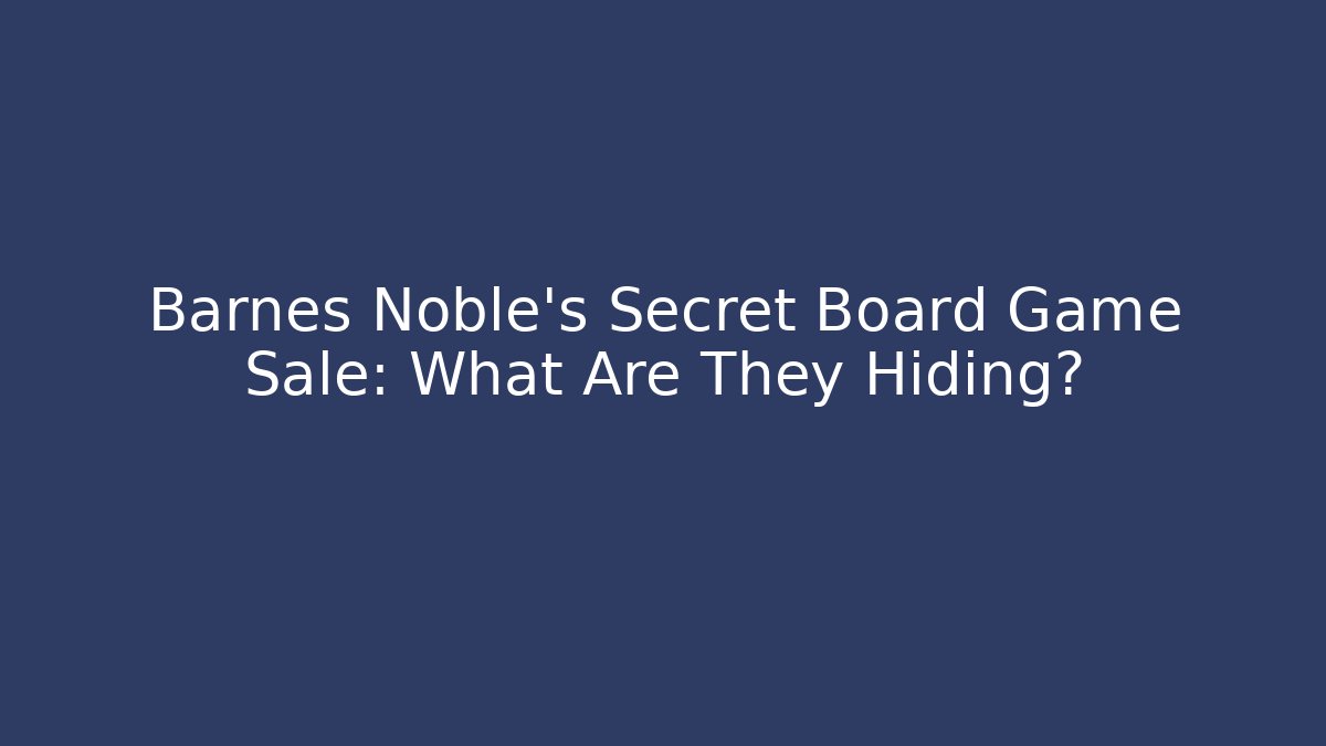 Barnes Noble's Secret Board Game Sale: What Are They Hiding?