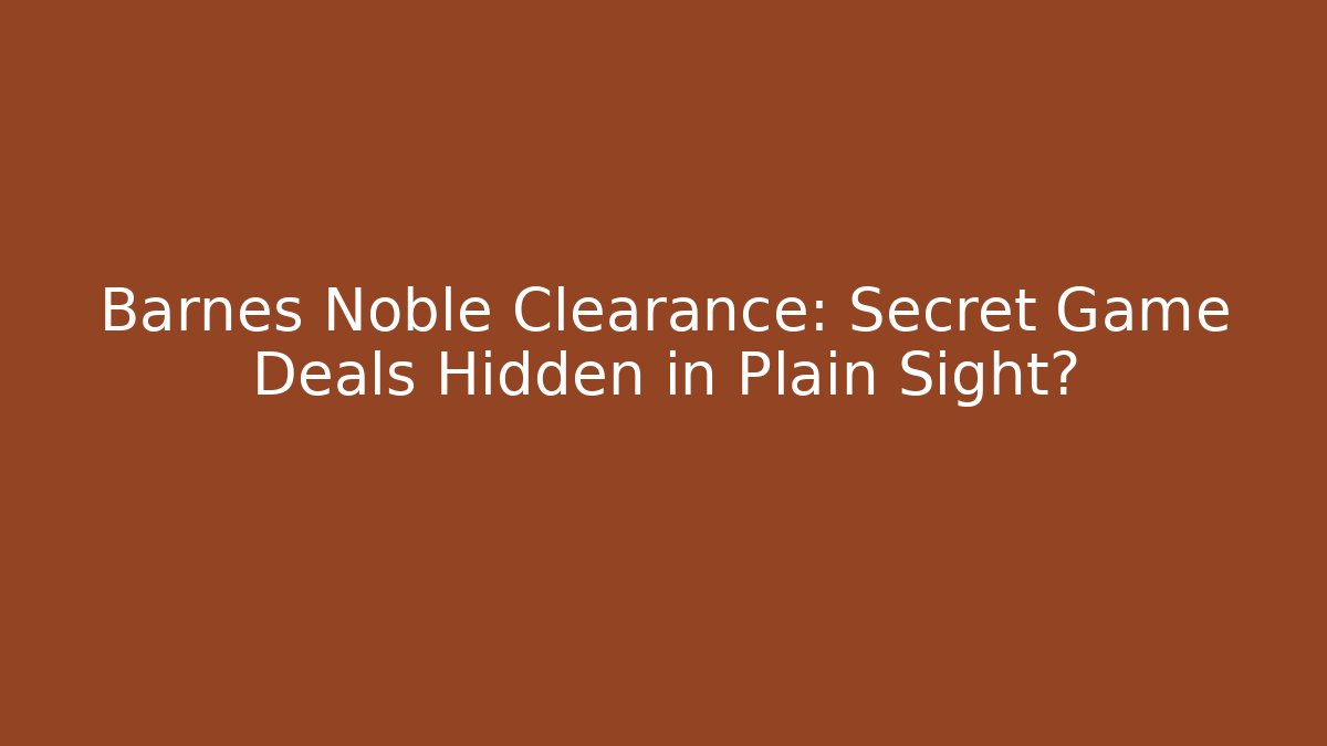 Barnes Noble Clearance: Secret Game Deals Hidden in Plain Sight?