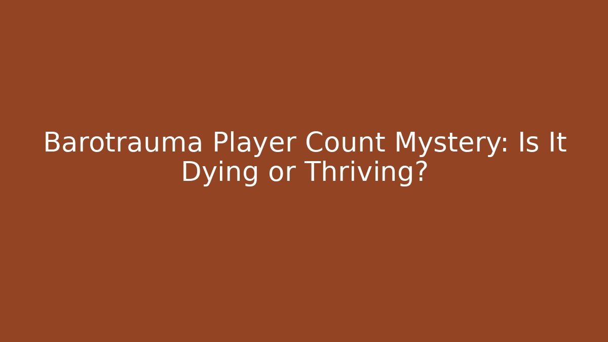 Barotrauma Player Count Mystery: Is It Dying or Thriving?
