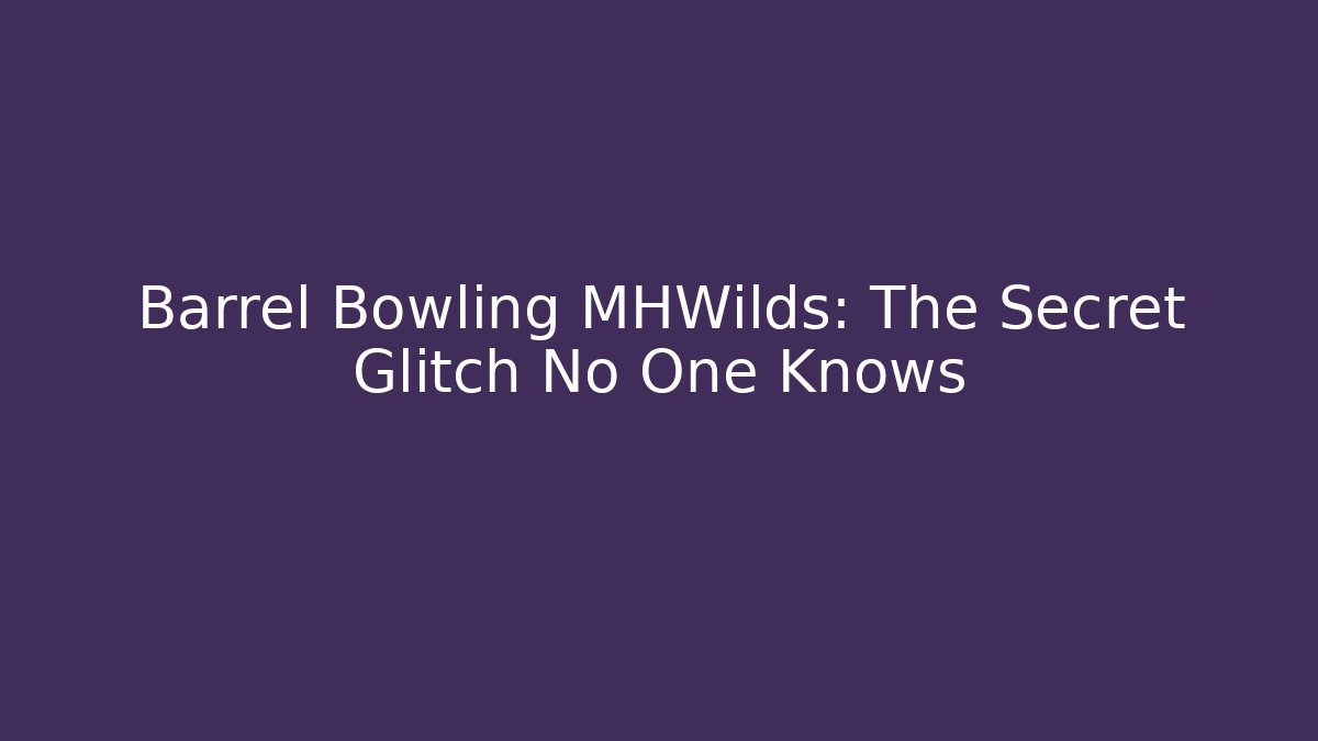 Barrel Bowling MHWilds: The Secret Glitch No One Knows