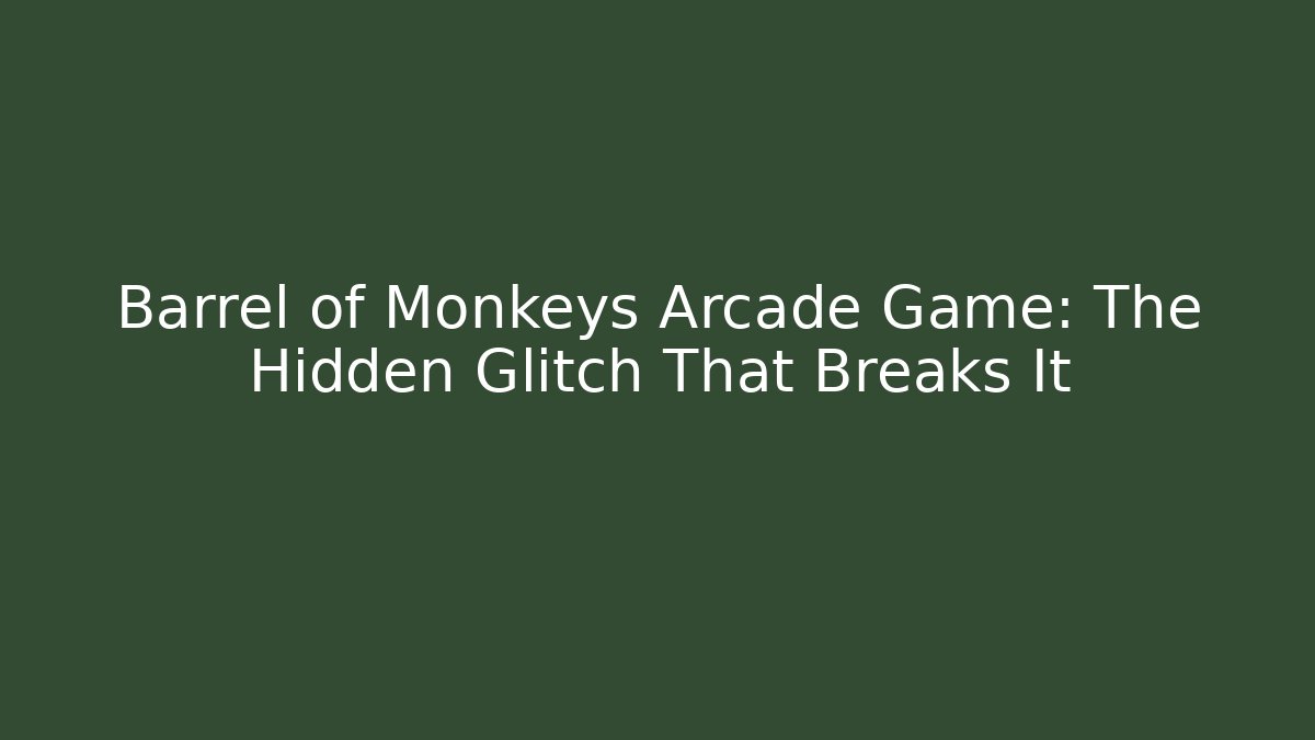Barrel of Monkeys Arcade Game: The Hidden Glitch That Breaks It