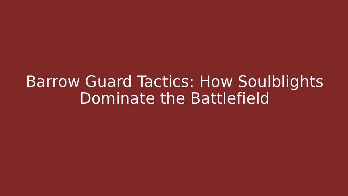 Barrow Guard Tactics: How Soulblights Dominate the Battlefield