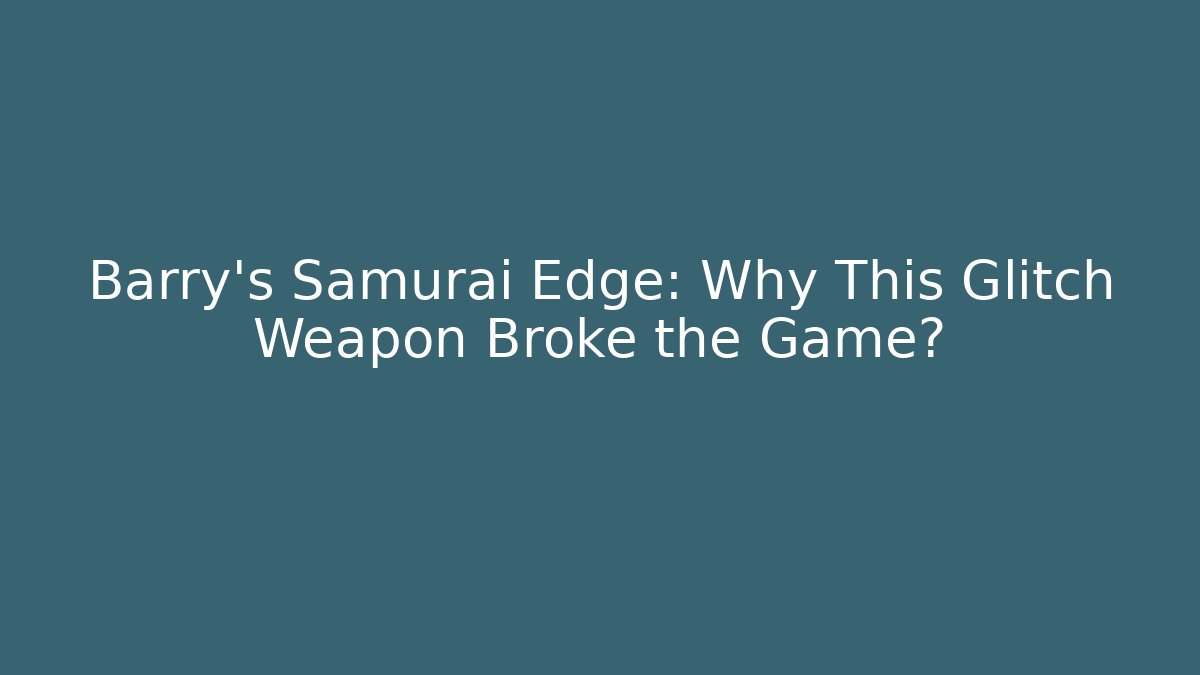 Barry’s Samurai Edge: Why This Glitch Weapon Broke the Game?