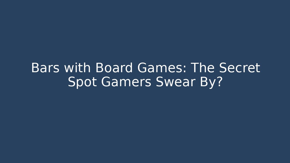Bars with Board Games: The Secret Spot Gamers Swear By?