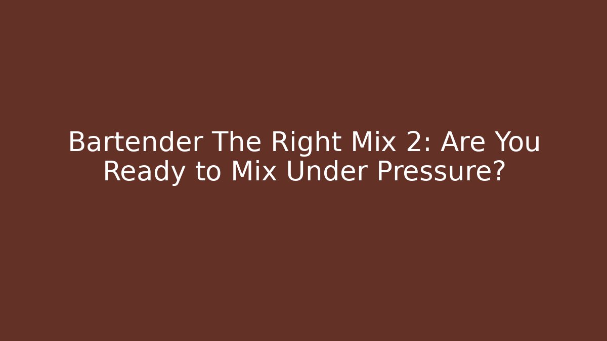 Bartender The Right Mix 2: Are You Ready to Mix Under Pressure?
