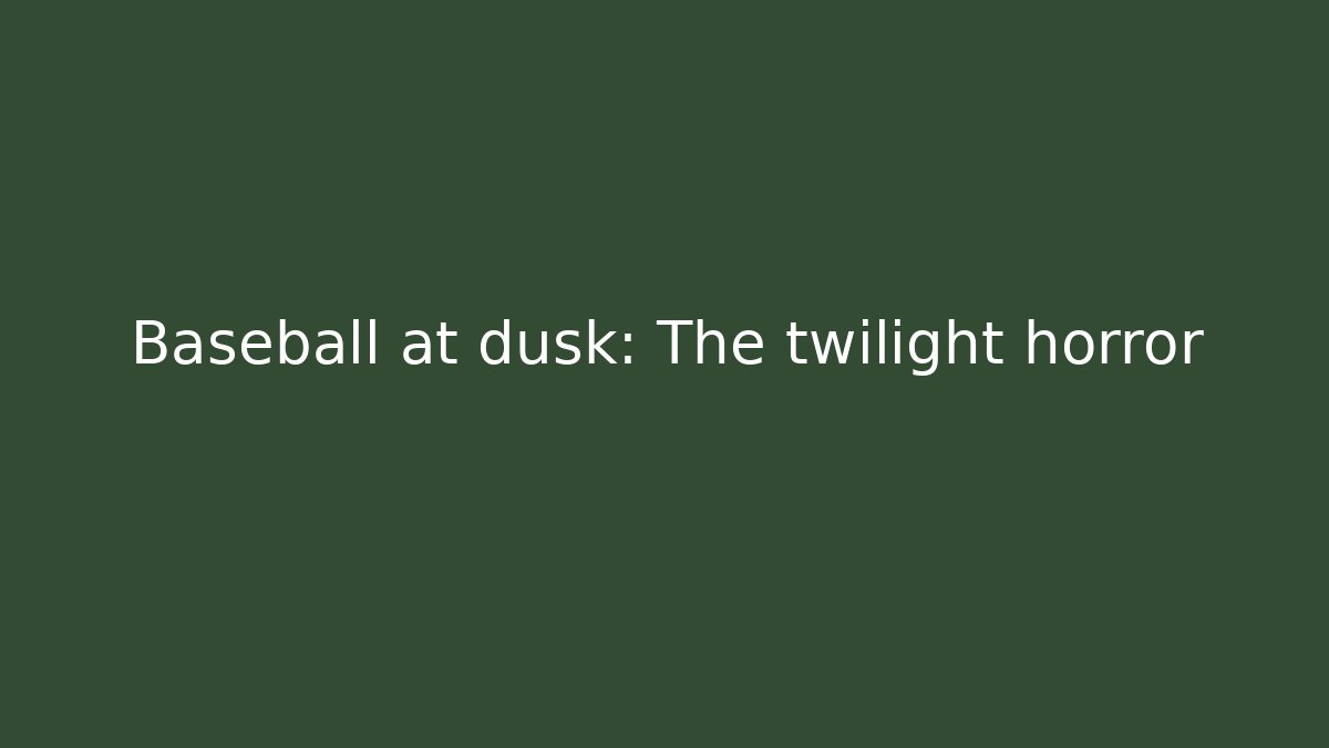 Baseball at dusk: The twilight horror