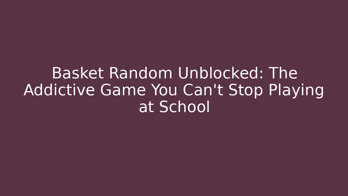 Basket Random Unblocked: The Addictive Game You Can't Stop Playing at School
