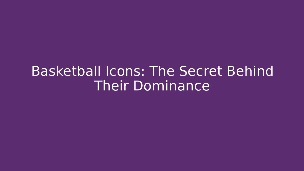Basketball Icons: The Secret Behind Their Dominance